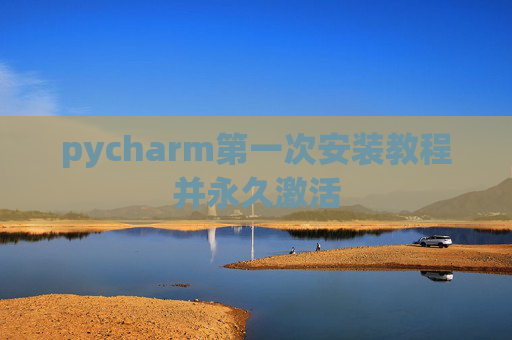 pycharm第一次安装教程并永久激活